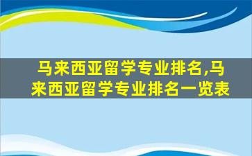 马来西亚留学专业排名,马来西亚留学专业排名一览表