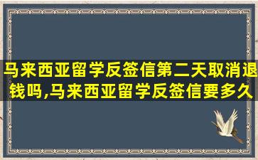 马来西亚留学反签信第二天取消退钱吗,马来西亚留学反签信要多久