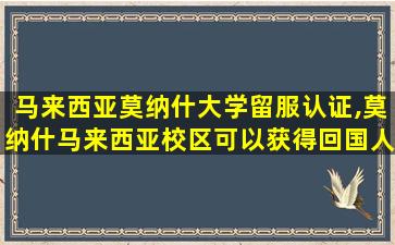 马来西亚莫纳什大学留服认证,莫纳什马来西亚校区可以获得回国人员证明吗