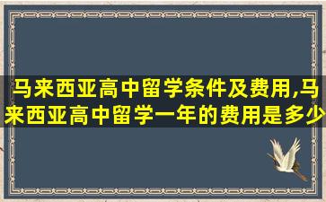 马来西亚高中留学条件及费用,马来西亚高中留学一年的费用是多少