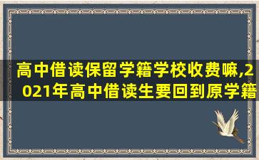 高中借读保留学籍学校收费嘛,2021年高中借读生要回到原学籍学校上学那