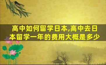 高中如何留学日本,高中去日本留学一年的费用大概是多少