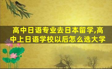 高中日语专业去日本留学,高中上日语学校以后怎么选大学