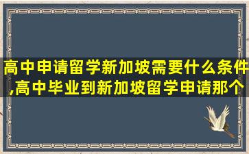 高中申请留学新加坡需要什么条件,高中毕业到新加坡留学申请那个学校