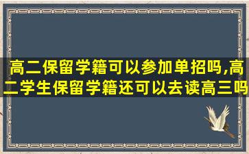 高二保留学籍可以参加单招吗,高二学生保留学籍还可以去读高三吗