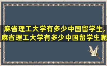 麻省理工大学有多少中国留学生,麻省理工大学有多少中国留学生呢