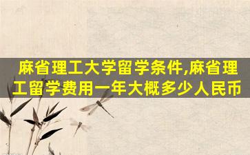 麻省理工大学留学条件,麻省理工留学费用一年大概多少人民币