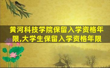 黄河科技学院保留入学资格年限,大学生保留入学资格年限