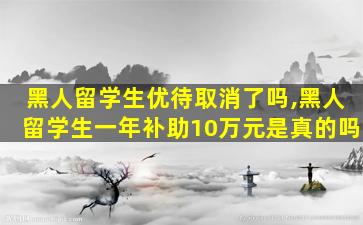 黑人留学生优待取消了吗,黑人留学生一年补助10万元是真的吗